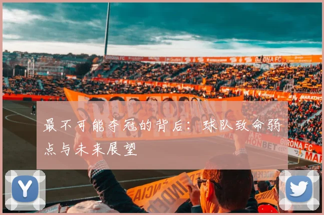 最不可能夺冠的背后：球队致命弱点与未来展望