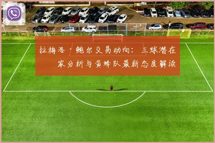 拉梅洛·鲍尔交易动向：三球潜在下家分析与黄蜂队最新态度解读