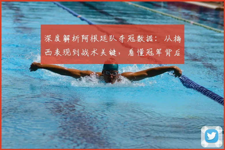 深度解析阿根廷队夺冠数据:从梅西表现到战术关键,看懂冠军背后的数字
