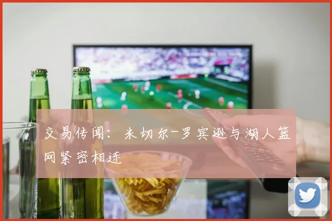 交易传闻：米切尔-罗宾逊与湖人篮网紧密相连