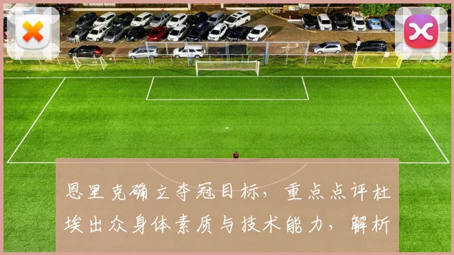 恩里克确立夺冠目标,重点点评杜埃出众身体素质与技术能力,解析其战术价值