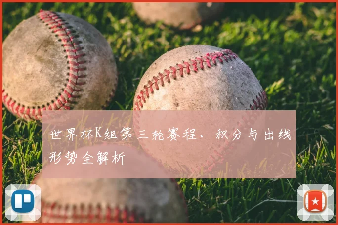 世界杯K组第三轮赛程、积分与出线形势全解析